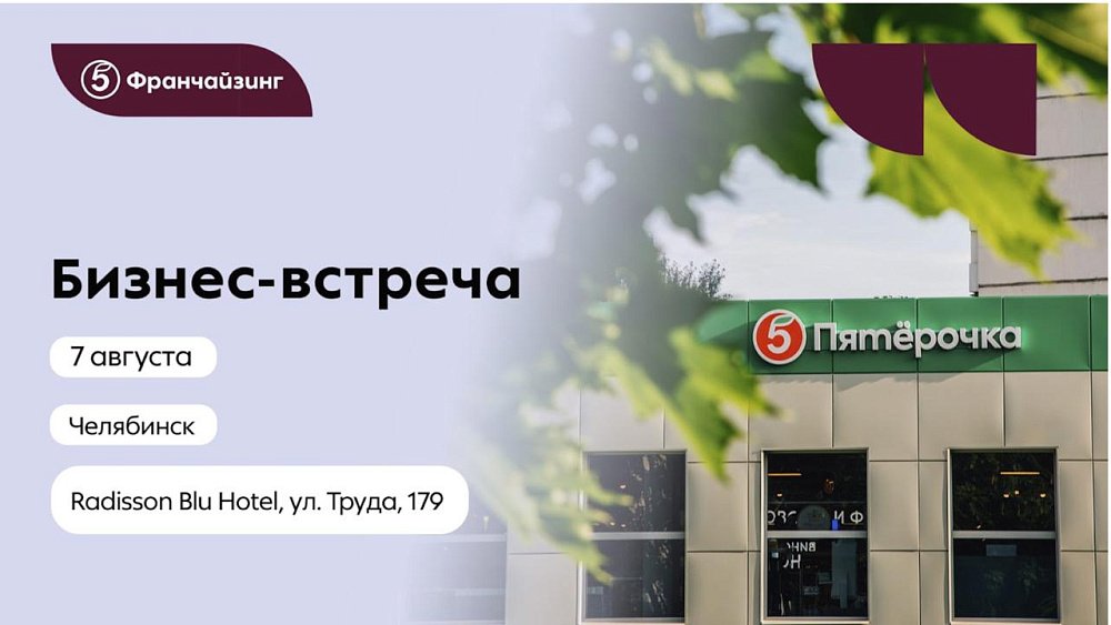 Новый способ заработать в ритейле: 7 августа в Челябинске пройдет бизнес-встреча торговой сети «Пятёрочка»