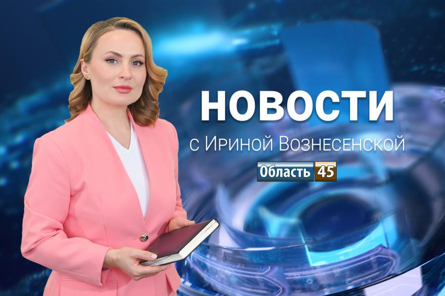 Выпуск новостей «Область 45» с Ириной Вознесенской от 8.05.2026 года