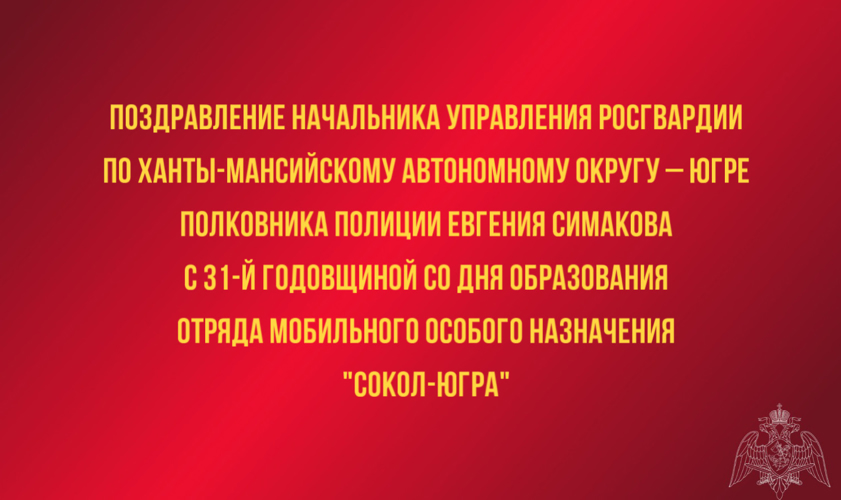 Поздравление начальника Управления Росгвардии по Ханты-Мансийскому автономному округу – Югре полковника полиции Евгения Симакова с 31-й годовщиной со Дня образования отряда мобильного особого назначения «Сокол-ЮГРА»