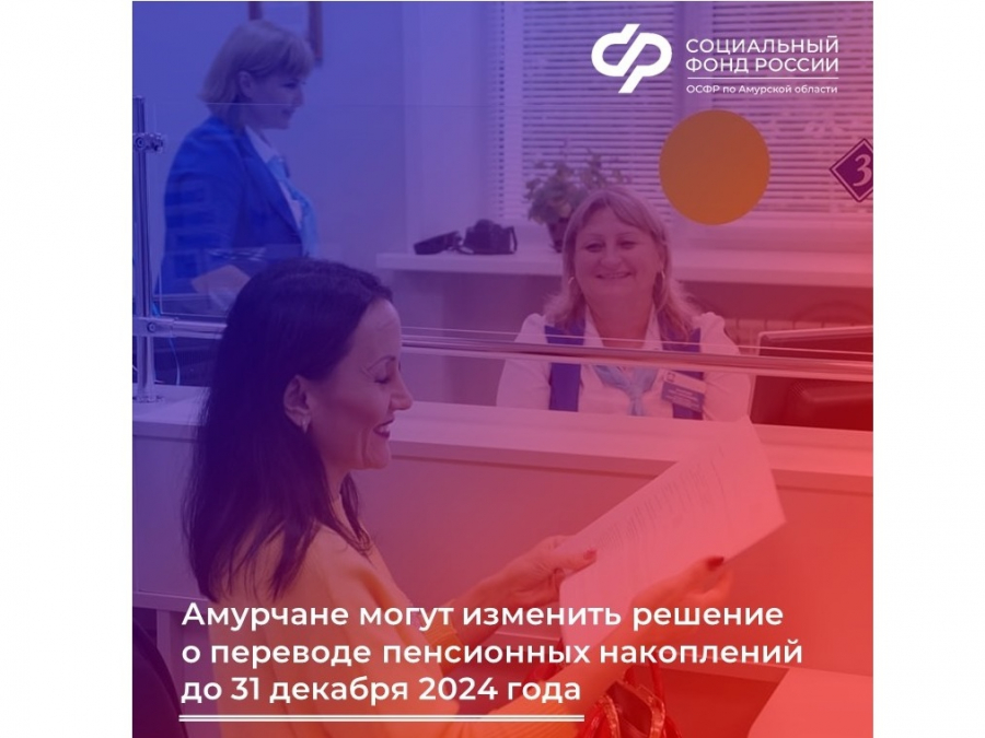 Амурчане могут изменить решение о переводе пенсионных накоплений до 31 декабря 2024 года