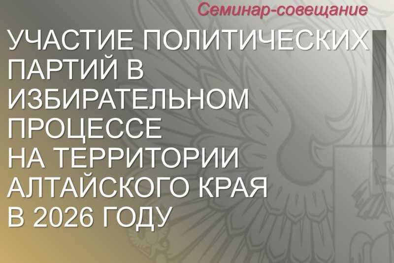 Участие политических партий в избирательном процессе на территории Алтайского края в 2026 году рассмотрят на семинаре-совещании 18 мая
