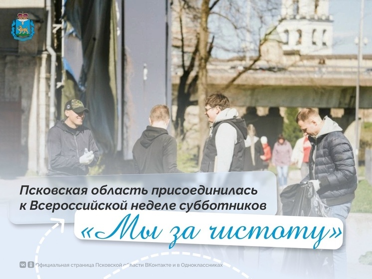 Псковская область присоединилась к всероссийской неделе субботников «Мы за чистоту»