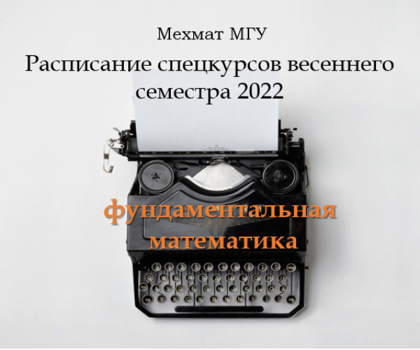 МЕХМАТ МГУ: РАСПИСАНИЕ СПЕЦКУРСОВ ВЕСЕННЕГО СЕМЕСТРА 2022 ГОДА ПО ФУНДАМЕНТАЛЬНОЙ МАТЕМАТИКЕ