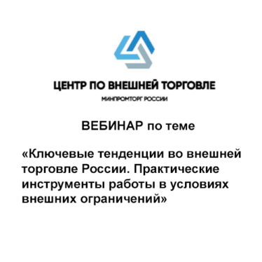 О проведении вебинара в формате ВКС о ключевых тенденциях во внешней торговле в Российской Федерации