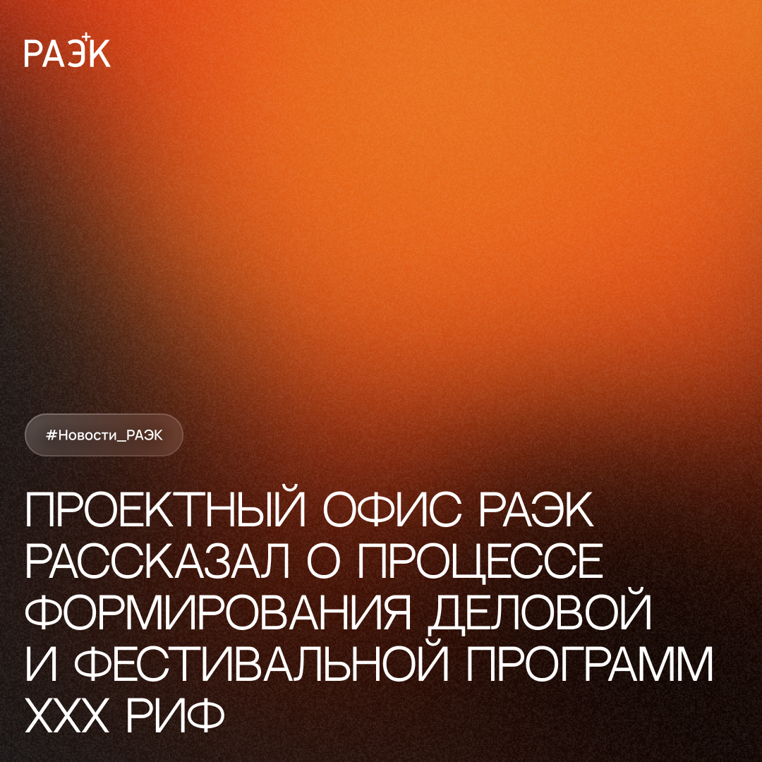 Проектный офис РАЭК рассказал о процессе формирования деловой и фестивальной программ XXX РИФ