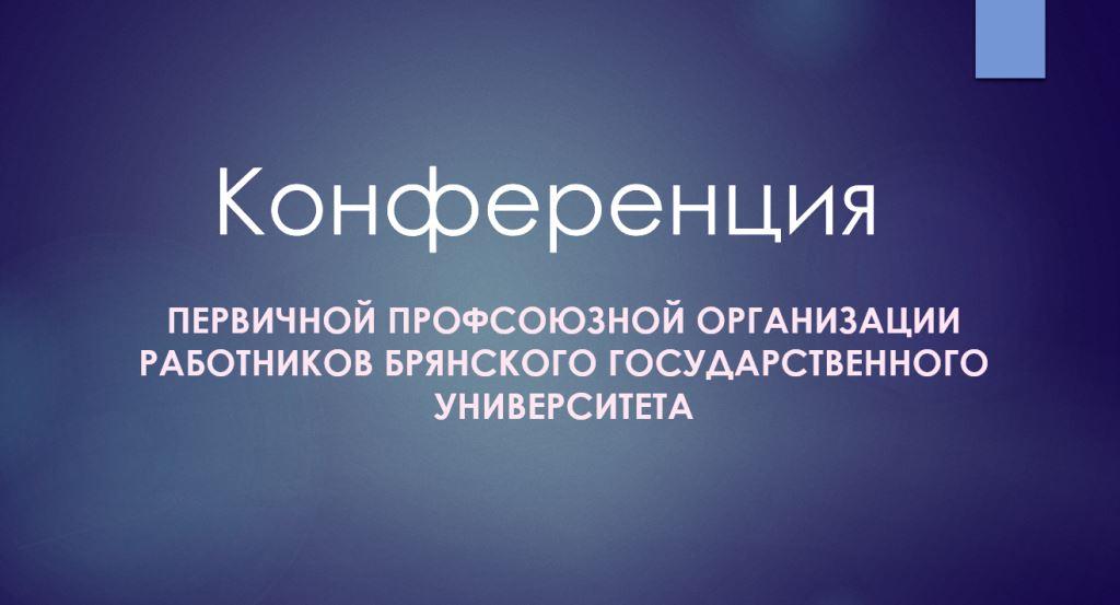 Отчетно-выборная профсоюзная конференция работников первичной профсоюзной организации БГУ