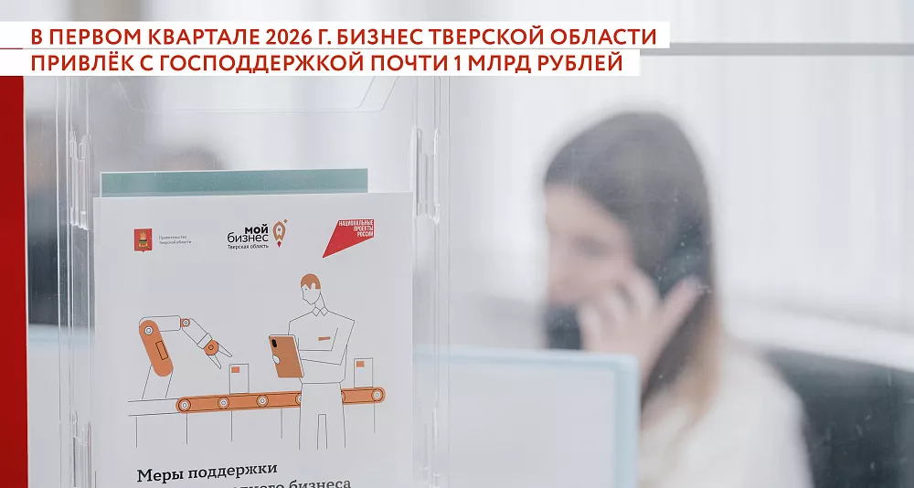 В первом квартале 2026 г. бизнес Тверской области привлёк с господдержкой почти 1 млрд рублей