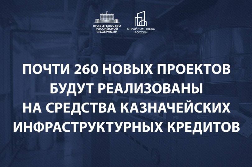 Порядка 260 проектов будут реализованы на средства казначейских инфраструктурных кредитов