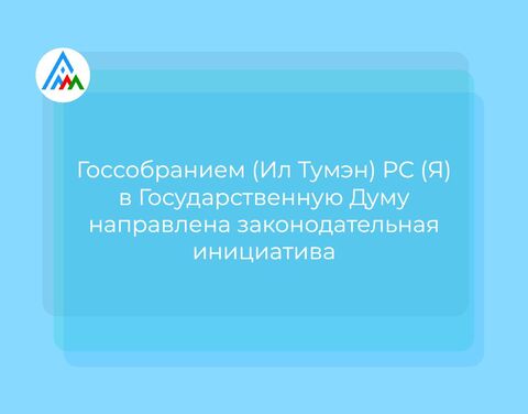 Госсобранием (Ил Тумэн) РС (Я) в Государственную Думу направлена законодательная инициатива 