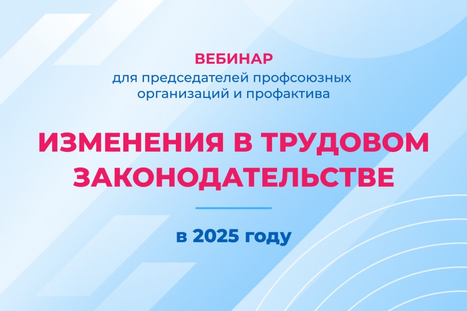 Изменения в трудовом законодательстве в 2025 году – новый вебинар для профактива