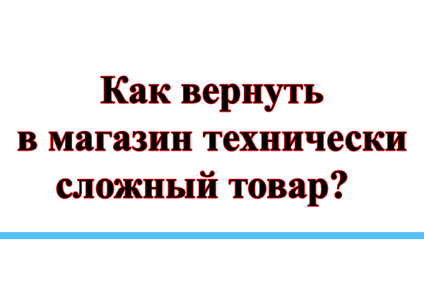 Возврат сложного товара. Возврат технически сложного товара. Как вернуть технически сложный товар. Правила возврата и обмена технически сложного товара.