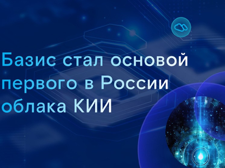 Экосистема «Базиса» стала основой первого в России облака КИИ