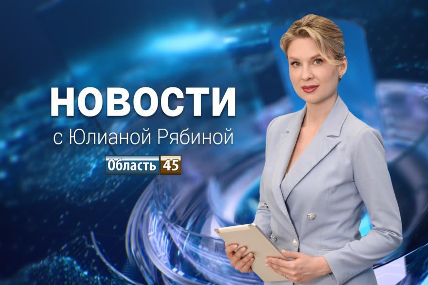 Выпуск новостей «Область 45» с Юлианой Рябиной от 6.05.2026 года