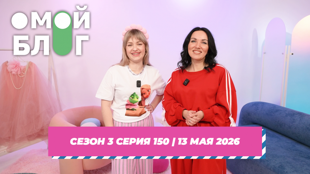  О МОЙ БЛОГ I 3 СЕЗОН 150 СЕРИЯ I 13 МАЯ