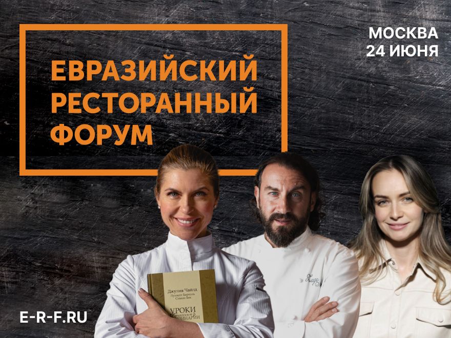 Именитые рестораторы и бренд-шефы соберутся на Евразийском Ресторанном Форуме в Москве!