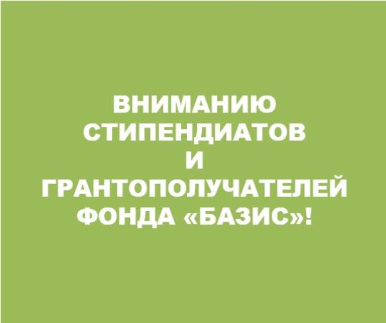 Уважаемые грантополучатели и стипендиаты Фонда «Базис»!