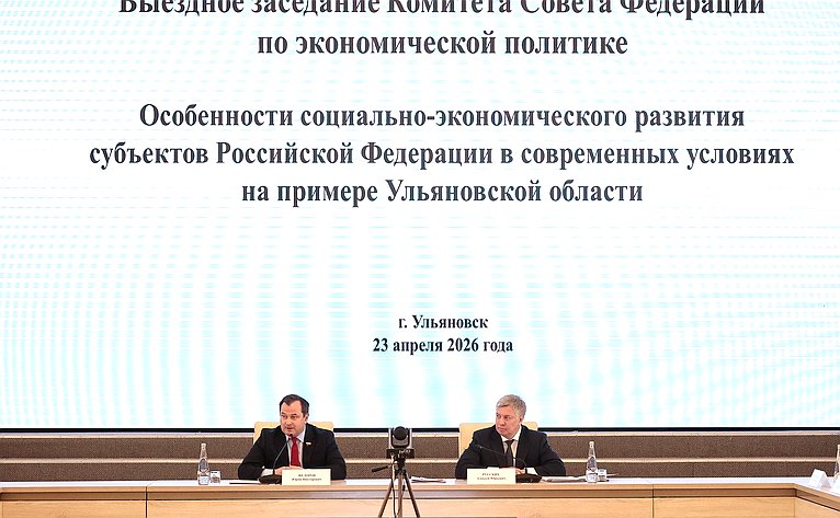 Выездное заседание Комитета Совета Федерации по экономической политике «Особенности социально-экономического развития субъектов РФ в современных условиях на примере Ульяновской области»