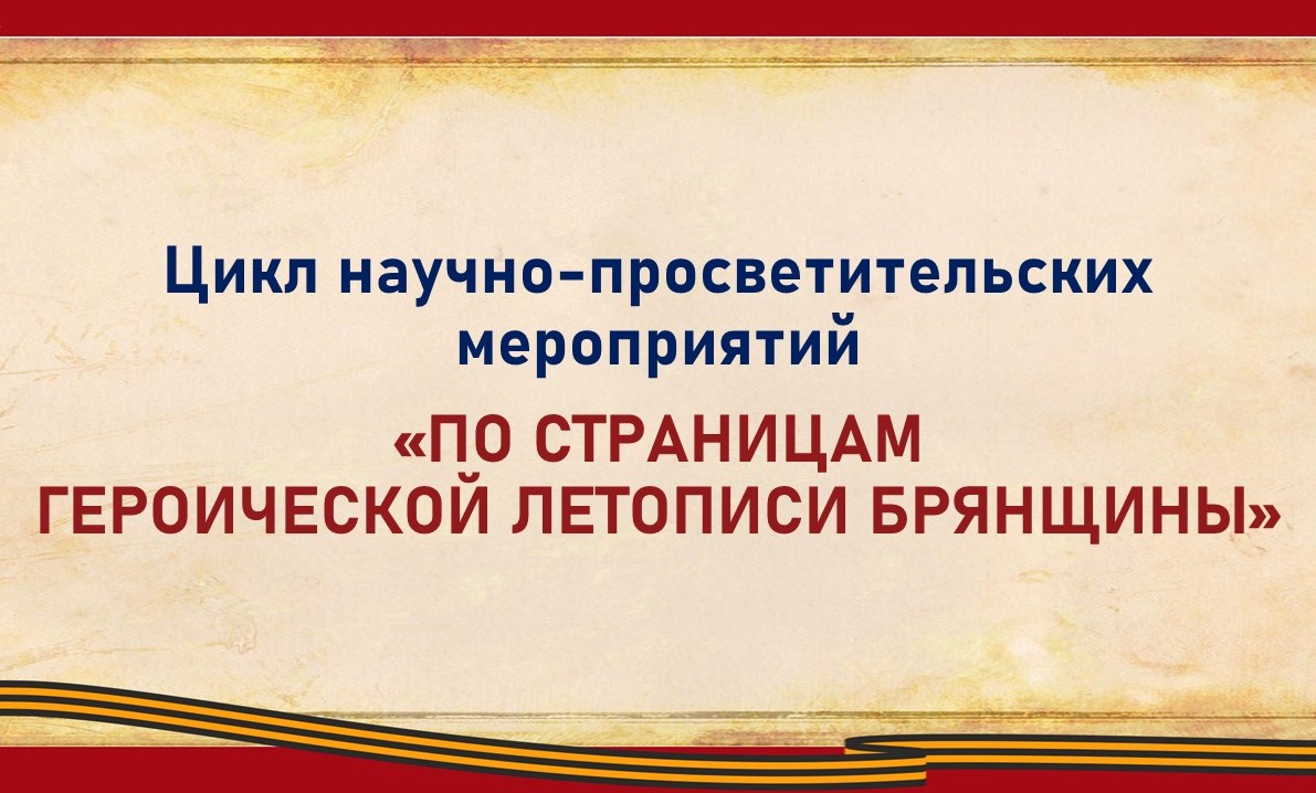 Цикл научно-просветительских мероприятий «По страницам героической летописи Брянщины» 