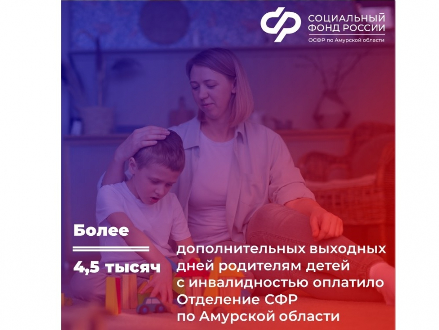 Более 4,5 тысяч дополнительных выходных дней родителям детей с инвалидностью оплатило Отделение СФР по Амурской области