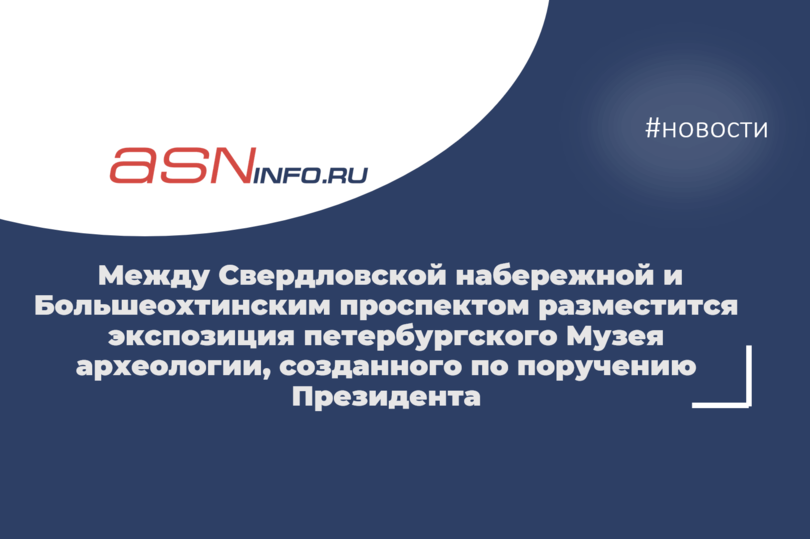 Между Свердловской набережной и Большеохтинским проспектом разместится экспозиция петербургского Музея археологии, созданного по поручению Президента
