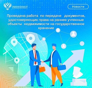 На территории Московской области проведена работа по передаче документов, удостоверяющих права на ранее учтенные объекты недвижимости на государственное хранение