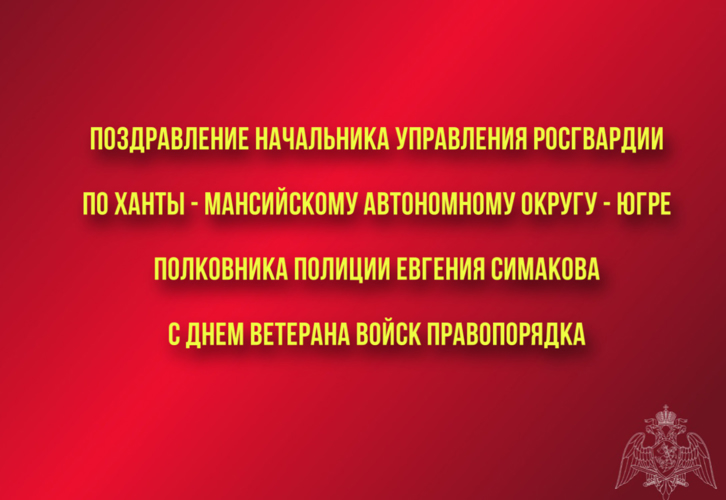 Поздравление начальника Управления Росгвардии по ХМАО – Югре полковника полиции Евгения Симакова с Днем ветерана войск правопорядка