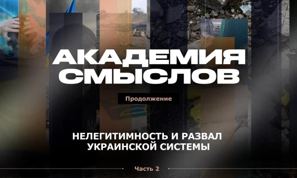 АКАДЕМИЯ СМЫСЛОВ: 2 ЧАСТЬ Нелегитимность и развал украинской системы